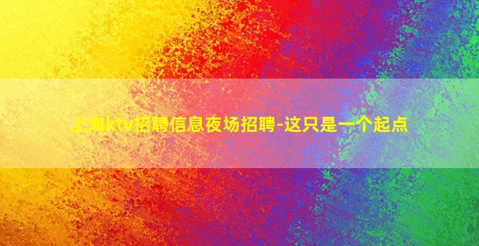 上海ktv招聘信息夜场招聘-这只是一个起点